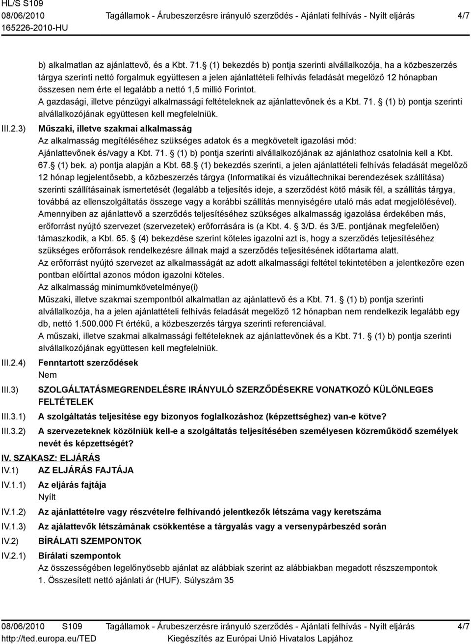 legalább a nettó 1,5 millió Forintot. A gazdasági, illetve pénzügyi alkalmassági feltételeknek az ajánlattevőnek és a Kbt. 71. (1) b) pontja szerinti alvállalkozójának együttesen kell megfelelniük.