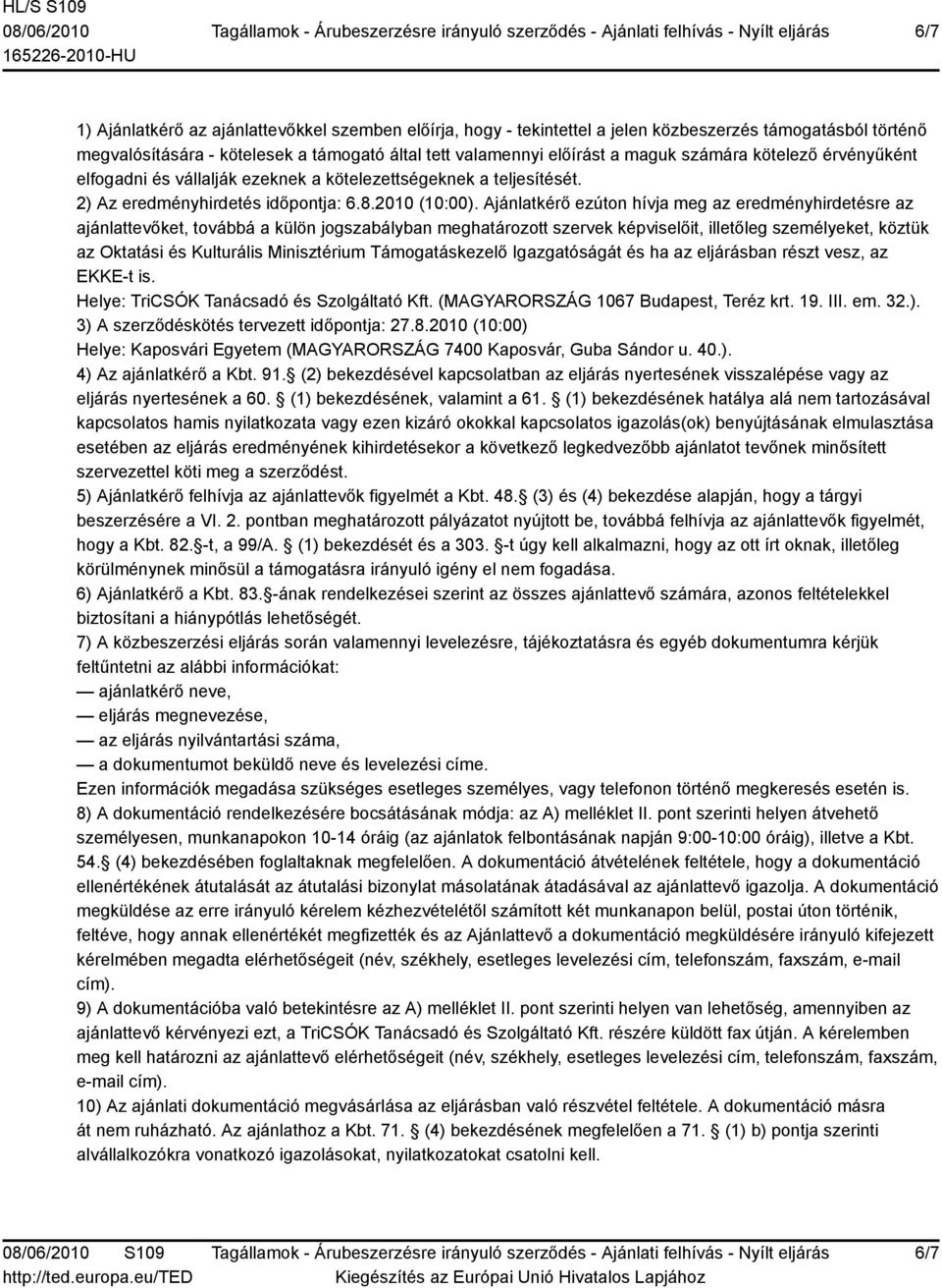 Ajánlatkérő ezúton hívja meg az eredményhirdetésre az ajánlattevőket, továbbá a külön jogszabályban meghatározott szervek képviselőit, illetőleg személyeket, köztük az Oktatási és Kulturális