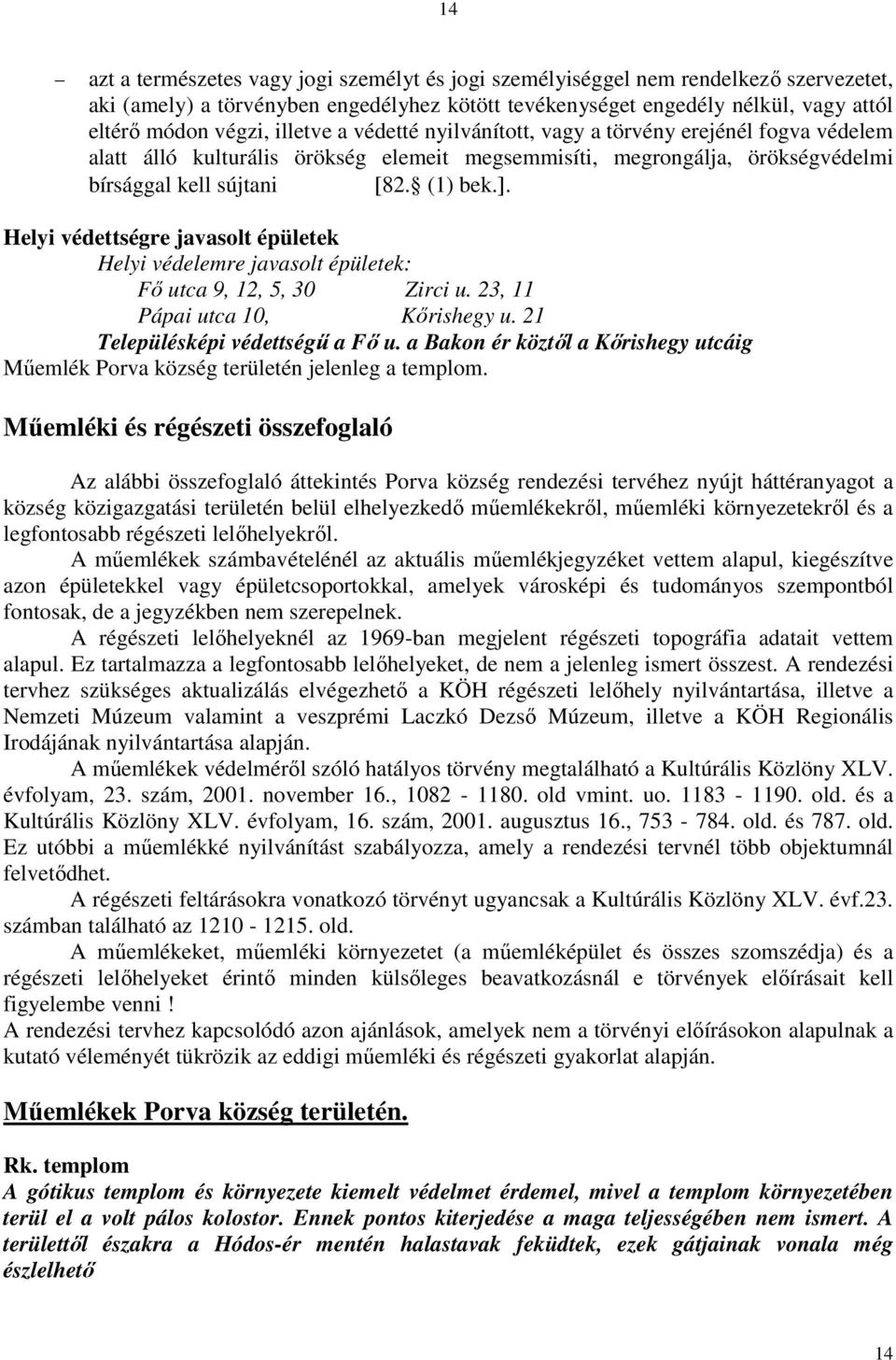 Helyi védettségre javasolt épületek Helyi védelemre javasolt épületek: Fő utca 9, 12, 5, 30 Zirci u. 23, 11 Pápai utca 10, Kőrishegy u. 21 Településképi védettségű a Fő u.