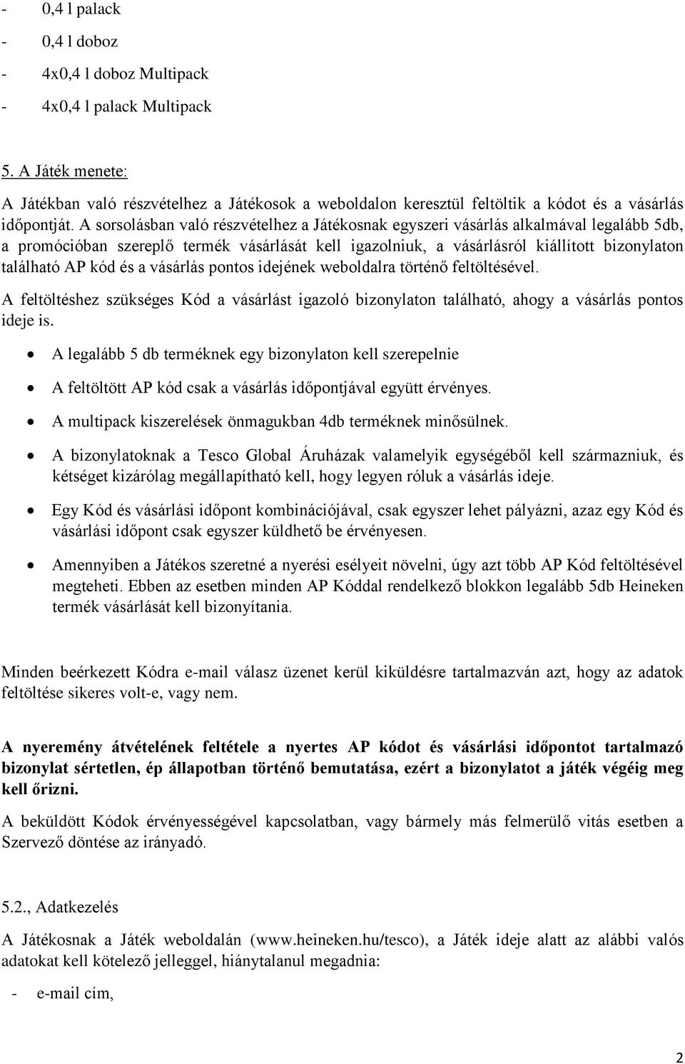 A sorsolásban való részvételhez a Játékosnak egyszeri vásárlás alkalmával legalább 5db, a promócióban szereplő termék vásárlását kell igazolniuk, a vásárlásról kiállított bizonylaton található AP kód