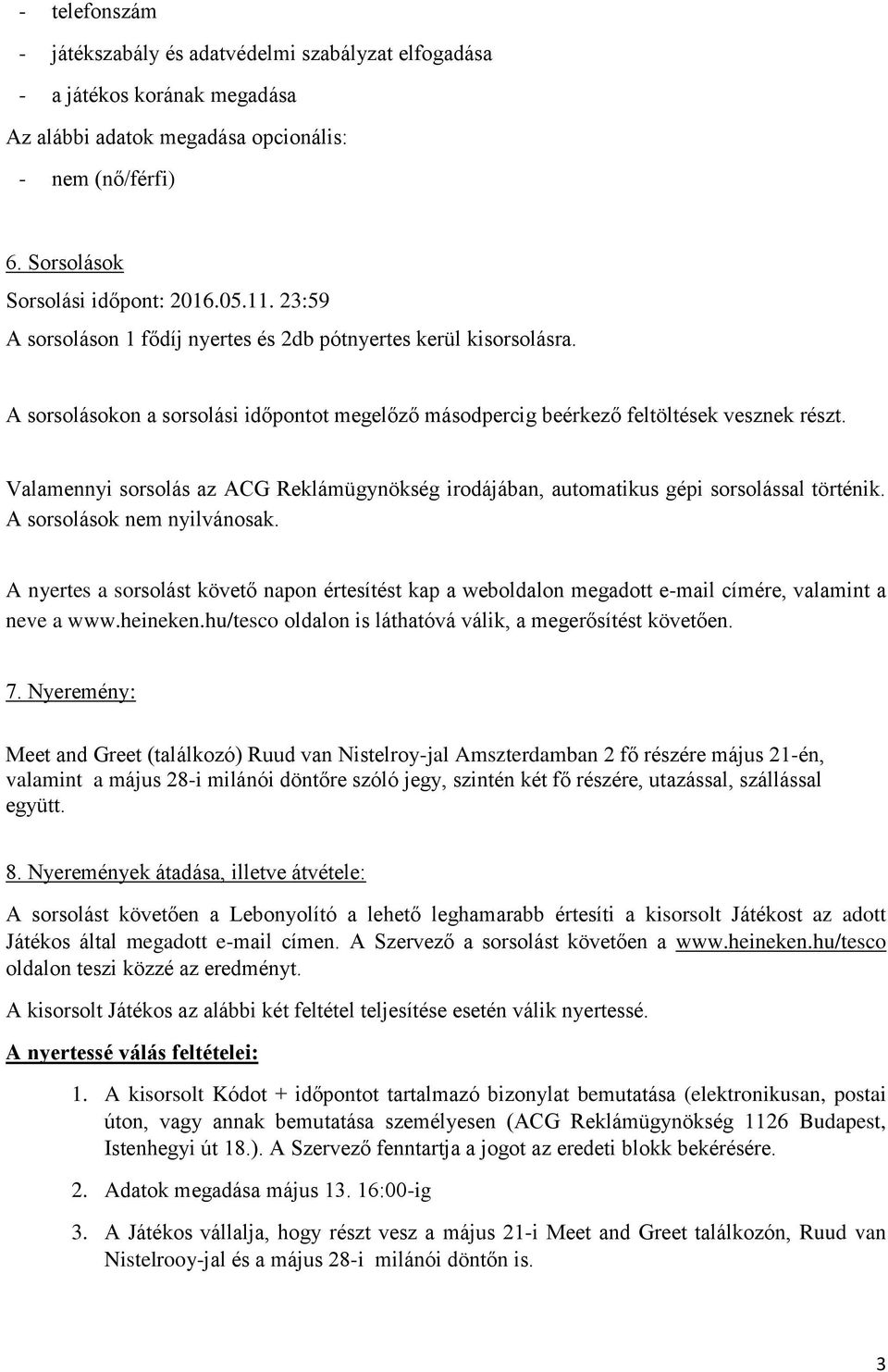 Valamennyi sorsolás az ACG Reklámügynökség irodájában, automatikus gépi sorsolással történik. A sorsolások nem nyilvánosak.