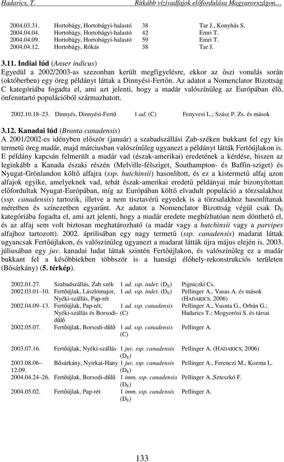 Az adatot a Nomenclator Bizottság C kategóriába fogadta el, ami azt jelenti, hogy a madár valószínűleg az Európában élő, önfenntartó populációból származhatott. 2002.10.18 23.