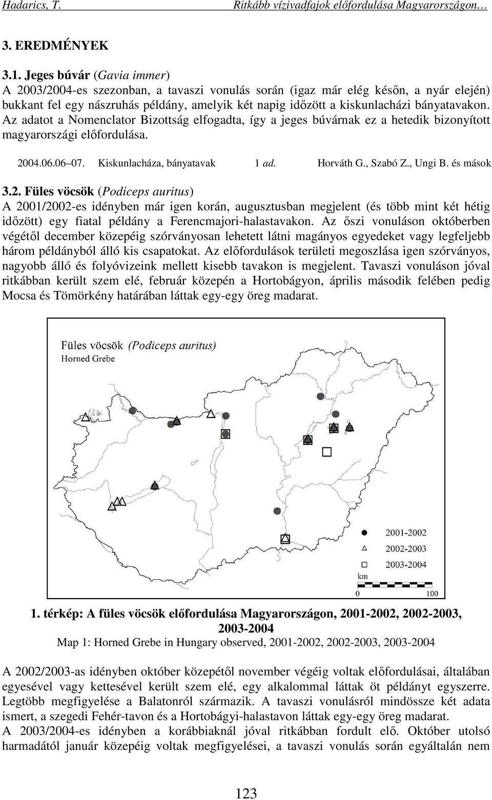 bányatavakon. Az adatot a Nomenclator Bizottság elfogadta, így a jeges búvárnak ez a hetedik bizonyított magyarországi előfordulása. 2004.06.06 07. Kiskunlacháza, bányatavak 1 ad. Horváth G., Szabó Z.