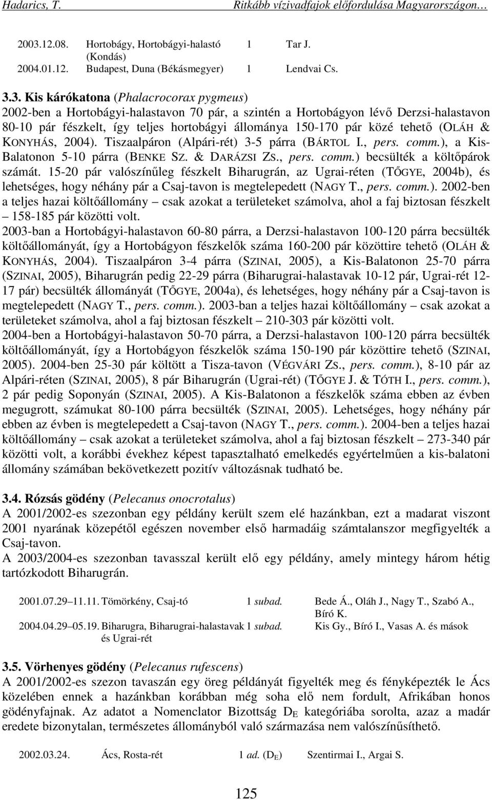 comm.), a Kis- Balatonon 5-10 párra (BENKE SZ. & DARÁZSI ZS., pers. comm.) becsülték a költőpárok számát.