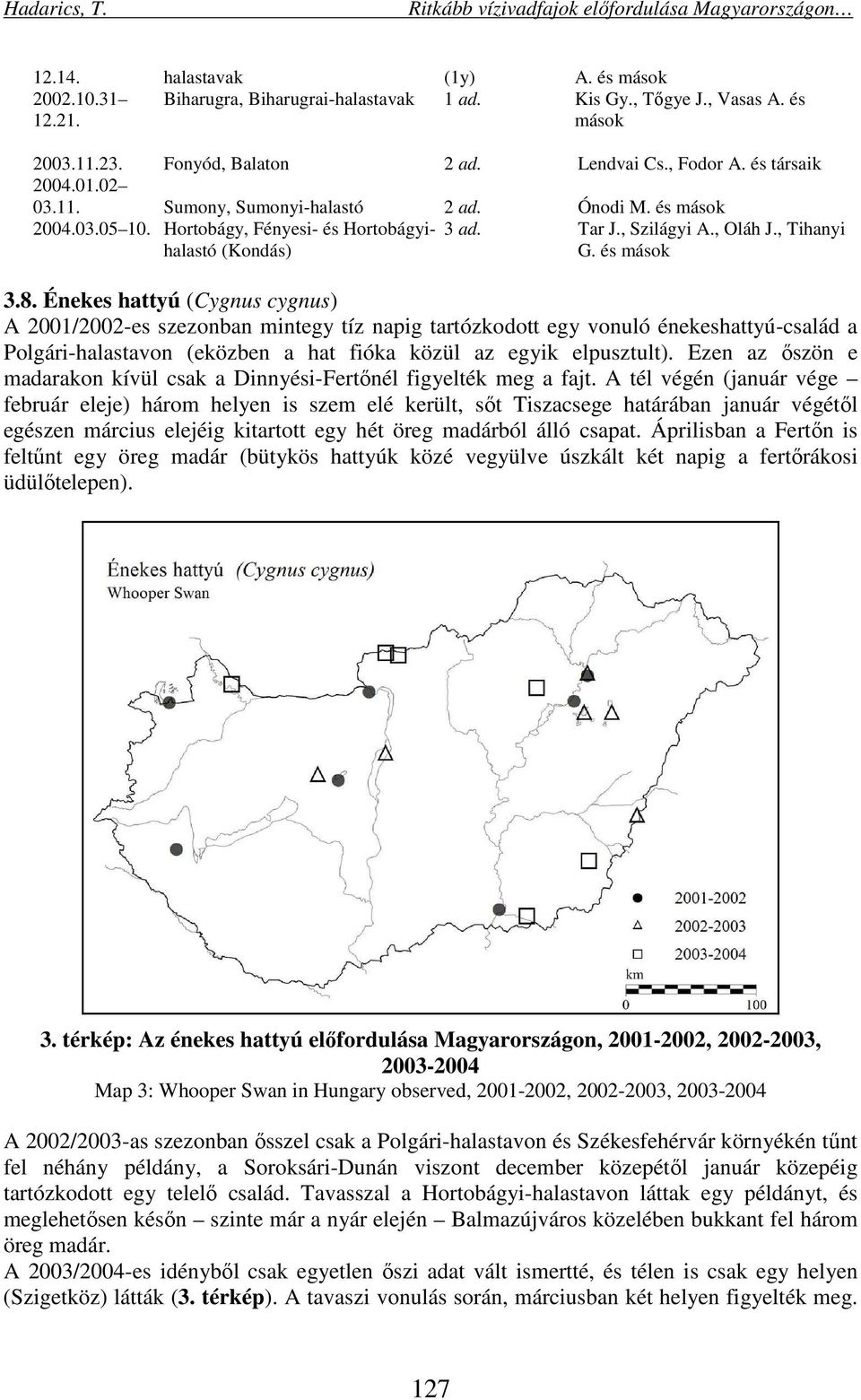 8. Énekes hattyú (Cygnus cygnus) A 2001/2002-es szezonban mintegy tíz napig tartózkodott egy vonuló énekeshattyú-család a Polgári-halastavon (eközben a hat fióka közül az egyik elpusztult).