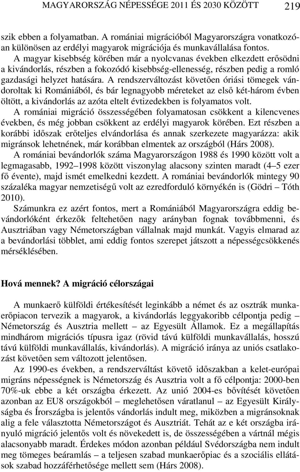 A rendszerváltozást követően óriási tömegek vándoroltak ki Romániából, és bár legnagyobb méreteket az első két-három évben öltött, a kivándorlás az azóta eltelt évtizedekben is folyamatos volt.