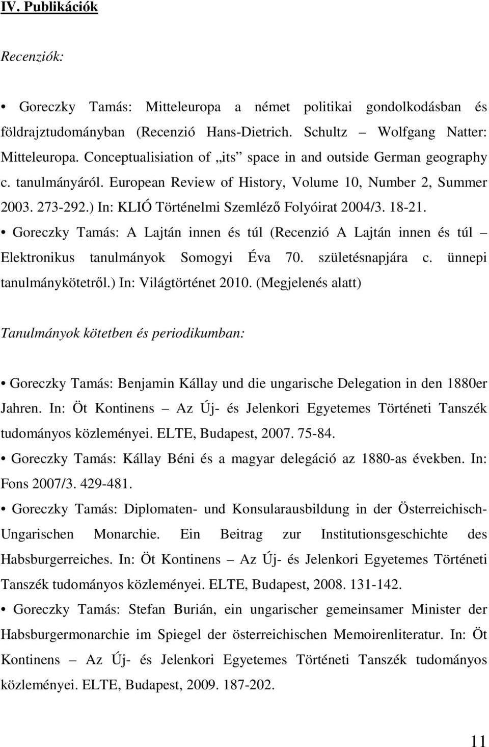 18-21. Goreczky Tamás: A Lajtán innen és túl (Recenzió A Lajtán innen és túl Elektronikus tanulmányok Somogyi Éva 70. születésnapjára c. ünnepi tanulmánykötetről.) In: Világtörténet 2010.