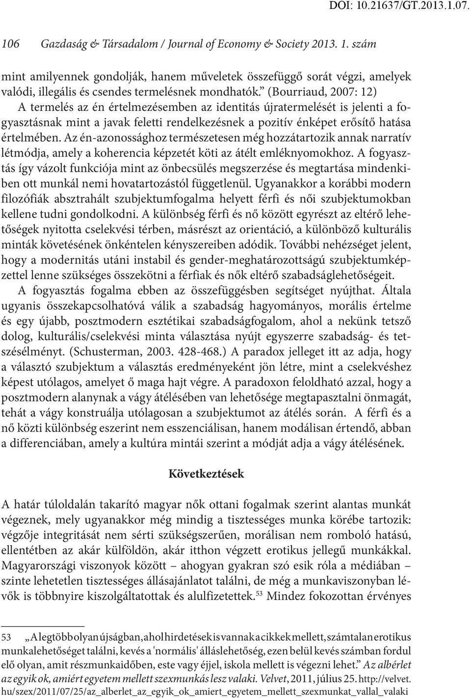Az én-azonossághoz természetesen még hozzátartozik annak narratív létmódja, amely a koherencia képzetét köti az átélt emléknyomokhoz.