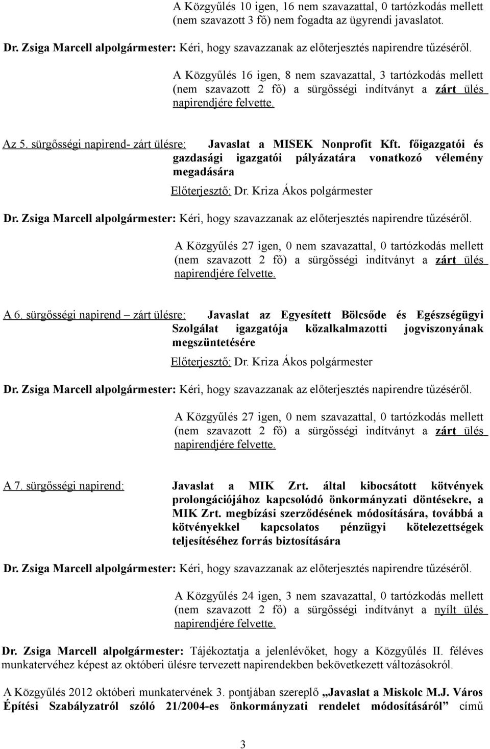 A Közgyűlés 16 igen, 8 nem szavazattal, 3 tartózkodás mellett (nem szavazott 2 fő) a sürgősségi indítványt a zárt ülés napirendjére felvette. Az 5.