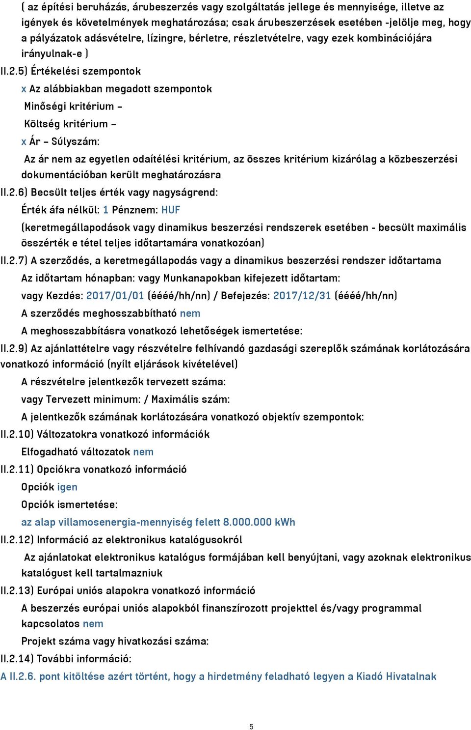 5) Értékelési szempontok x Az alábbiakban megadott szempontok Minőségi kritérium Költség kritérium x Ár Súlyszám: Az ár nem az egyetlen odaítélési kritérium, az összes kritérium kizárólag a