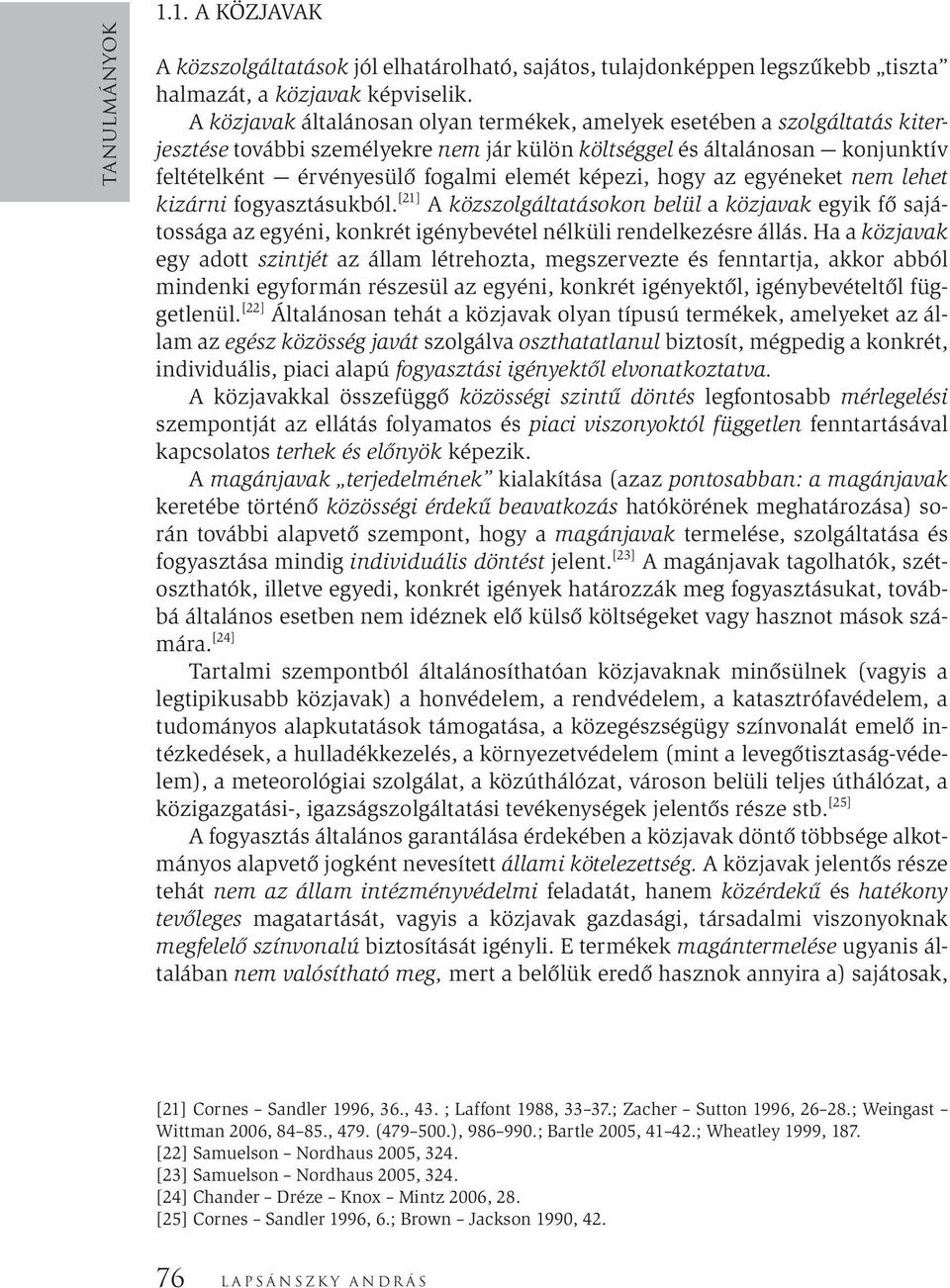 képezi, hogy az egyéneket nem lehet kizárni fogyasztásukból. [21] A közszolgáltatásokon belül a közjavak egyik fő sajátossága az egyéni, konkrét igénybevétel nélküli rendelkezésre állás.