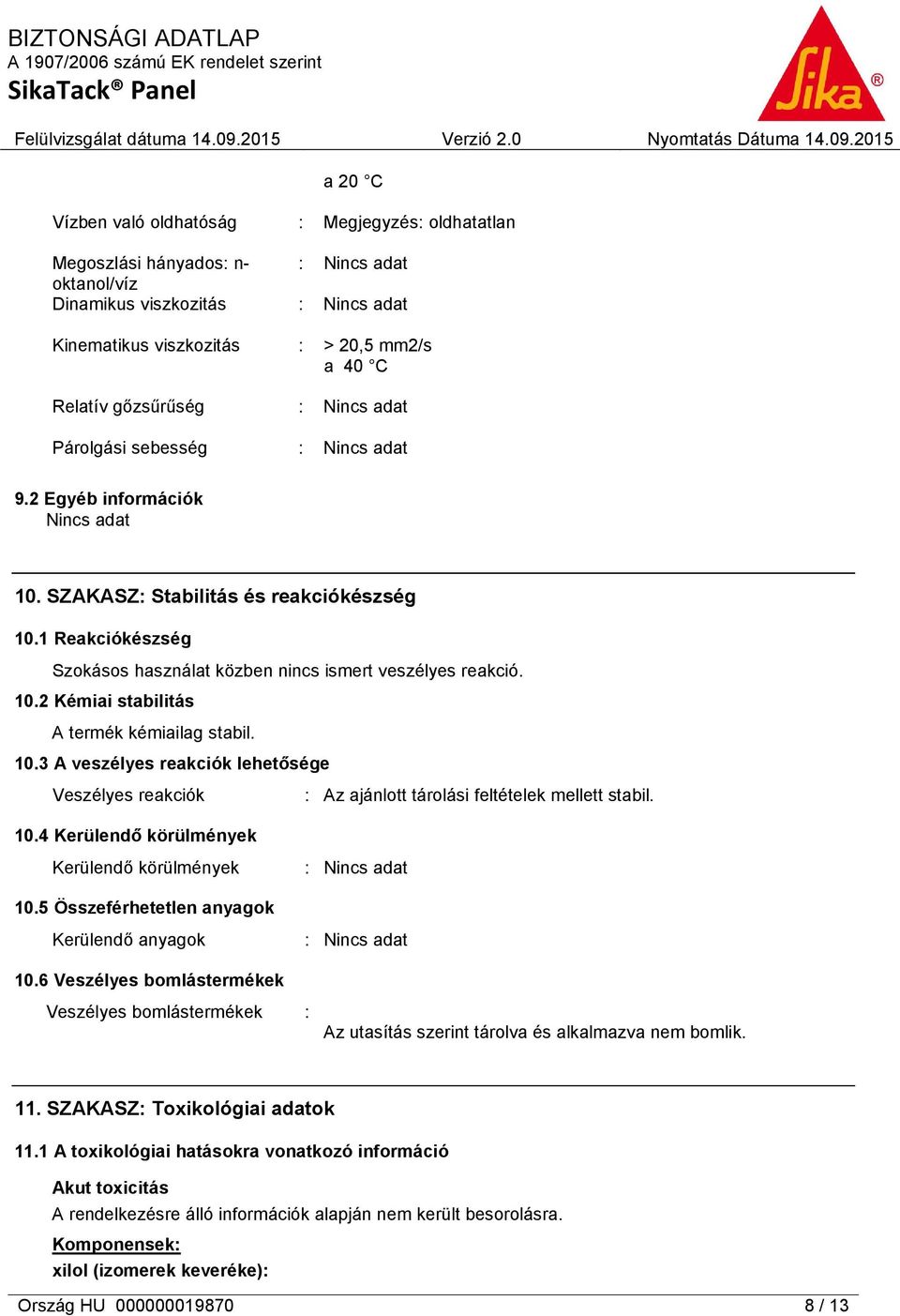 10.3 A veszélyes reakciók lehetősége Veszélyes reakciók : Az ajánlott tárolási feltételek mellett stabil. 10.4 Kerülendő körülmények Kerülendő körülmények 10.