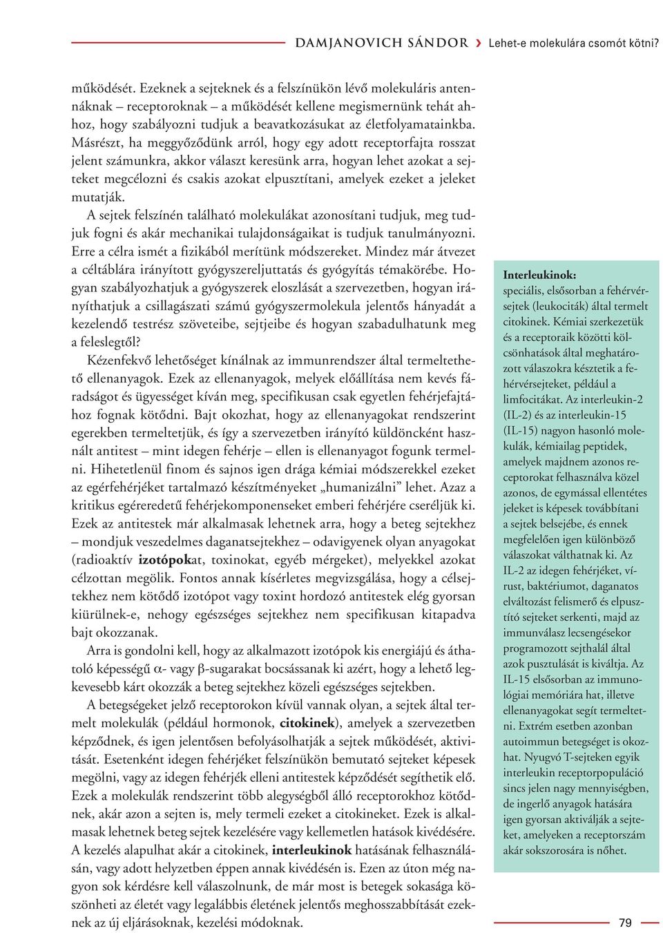 Másrészt, ha meggyôzôdünk arról, hogy egy adott receptorfajta rosszat jelent számunkra, akkor választ keresünk arra, hogyan lehet azokat a sejteket megcélozni és csakis azokat elpusztítani, amelyek