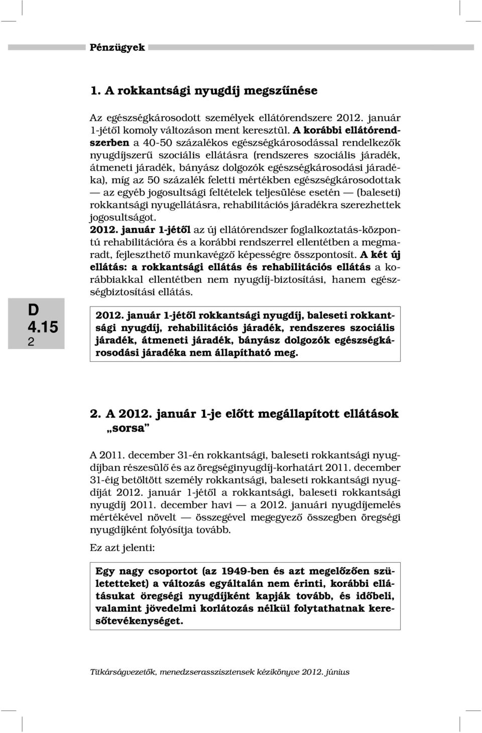 járadéka), míg az 50 százalék feletti mértékben egészségkárosodottak az egyéb jogosultsági feltételek teljesülése esetén (baleseti) rokkantsági nyugellátásra, rehabilitációs járadékra szerezhettek