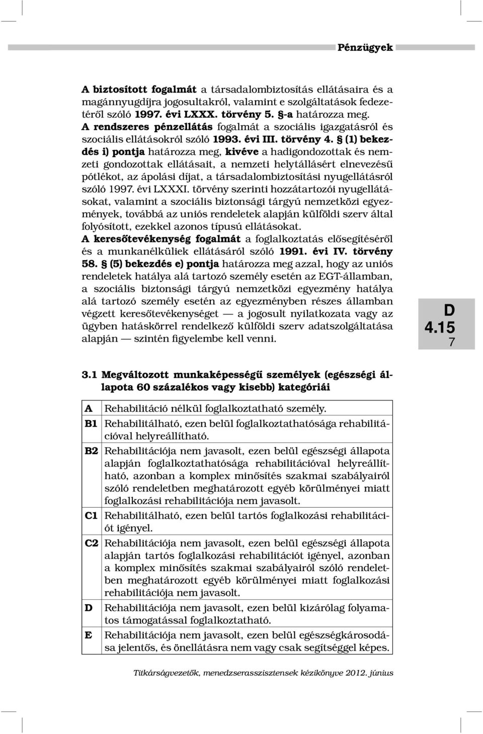 (1) bekezdés i) pontja határozza meg, kivéve a hadigondozottak és nemzeti gondozottak ellátásait, a nemzeti helytállásért elnevezésű pótlékot, az ápolási díjat, a társadalombiztosítási nyugellátásról