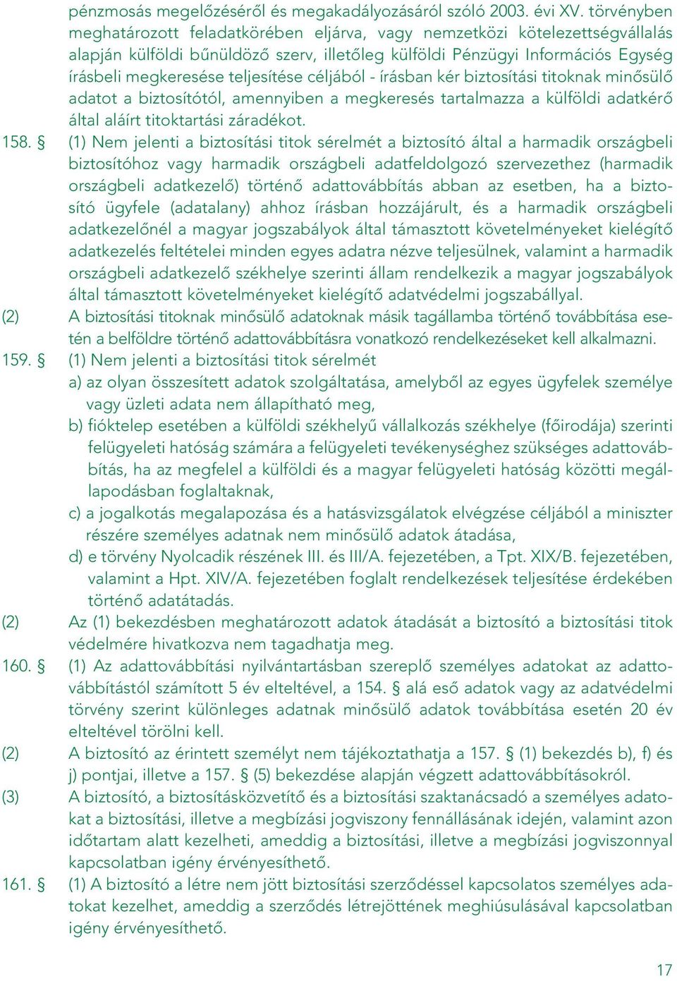 teljesítése céljából - írásban kér biztosítási titoknak minôsülô adatot a biztosítótól, amennyiben a megkeresés tartalmazza a külföldi adatkérô által aláírt titoktartási záradékot. 158.