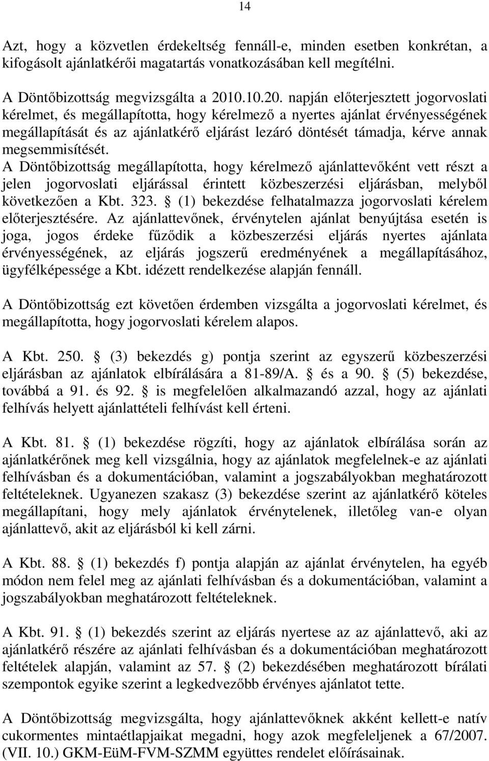 napján előterjesztett jogorvoslati kérelmet, és megállapította, hogy kérelmező a nyertes ajánlat érvényességének megállapítását és az ajánlatkérő eljárást lezáró döntését támadja, kérve annak