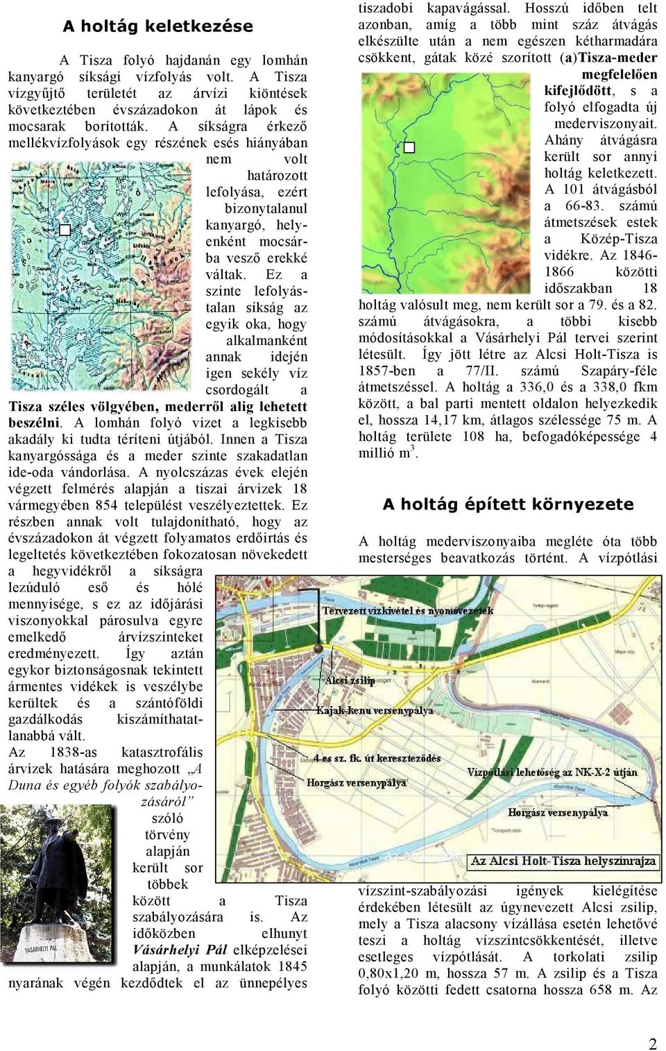 Ez a szinte lefolyástalan síkság az egyik oka, hogy alkalmanként annak idején igen sekély víz csordogált a Tisza széles völgyében, mederről alig lehetett beszélni.