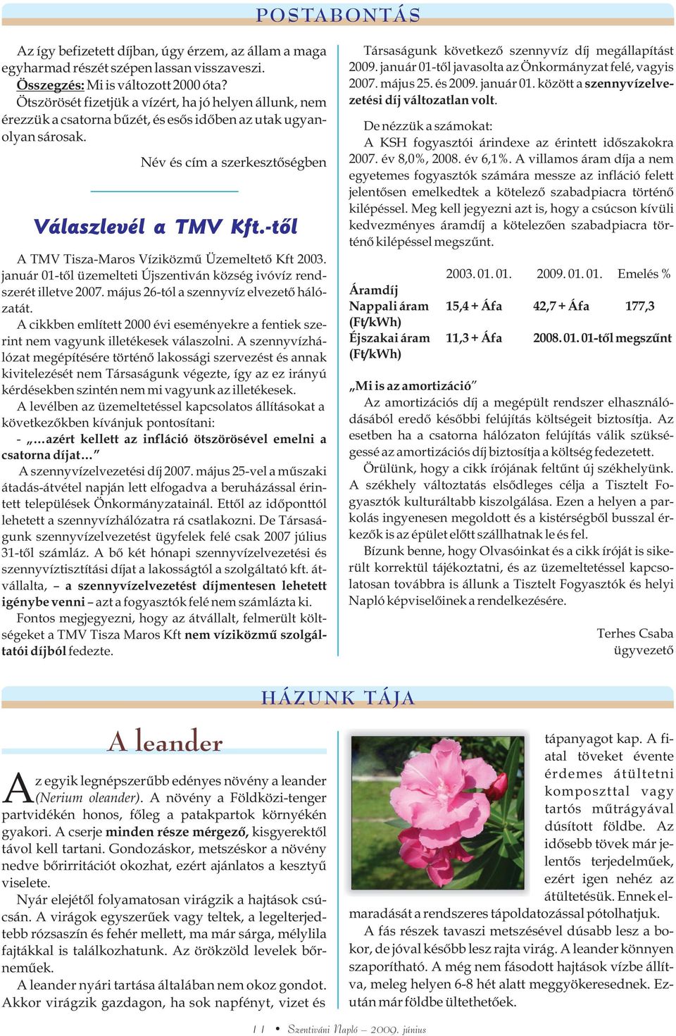 -tôl A TMV Tisza-Maros Víziközmû Üzemeltetõ Kft 2003. január 01-tõl üzemelteti Újszentiván község ivóvíz rendszerét illetve 2007. május 26-tól a szennyvíz elvezetõ hálózatát.