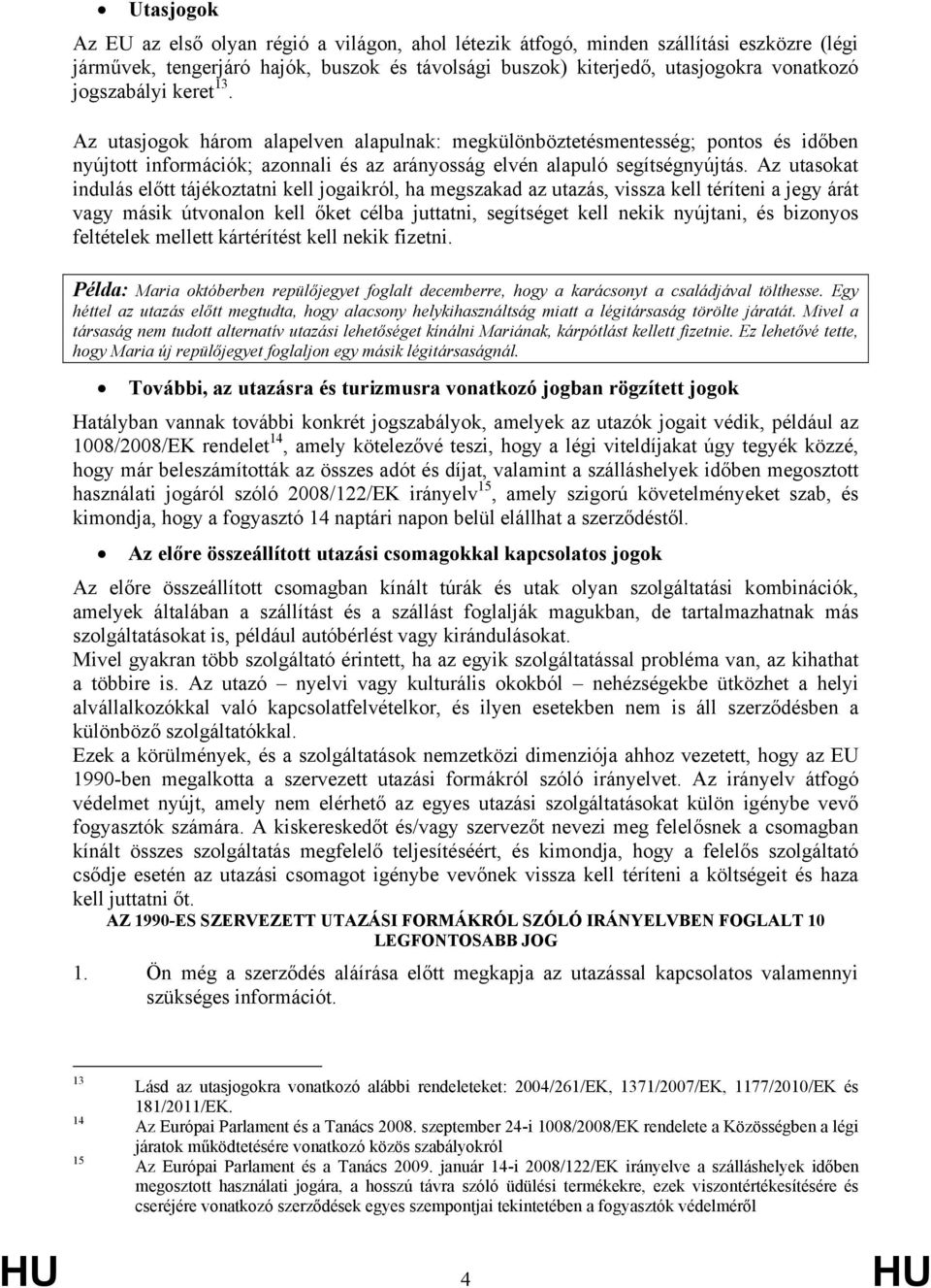 Az utasokat indulás előtt tájékoztatni kell jogaikról, ha megszakad az utazás, vissza kell téríteni a jegy árát vagy másik útvonalon kell őket célba juttatni, segítséget kell nekik nyújtani, és