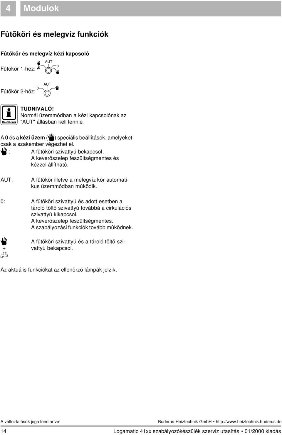 3 : A fûtõköri szivattyú bekapcsol. A keverõszelep feszültségmentes és kézzel állítható. AUT: A fûtõkör illetve a melegvíz kör automatikus üzemmódban mûködik.