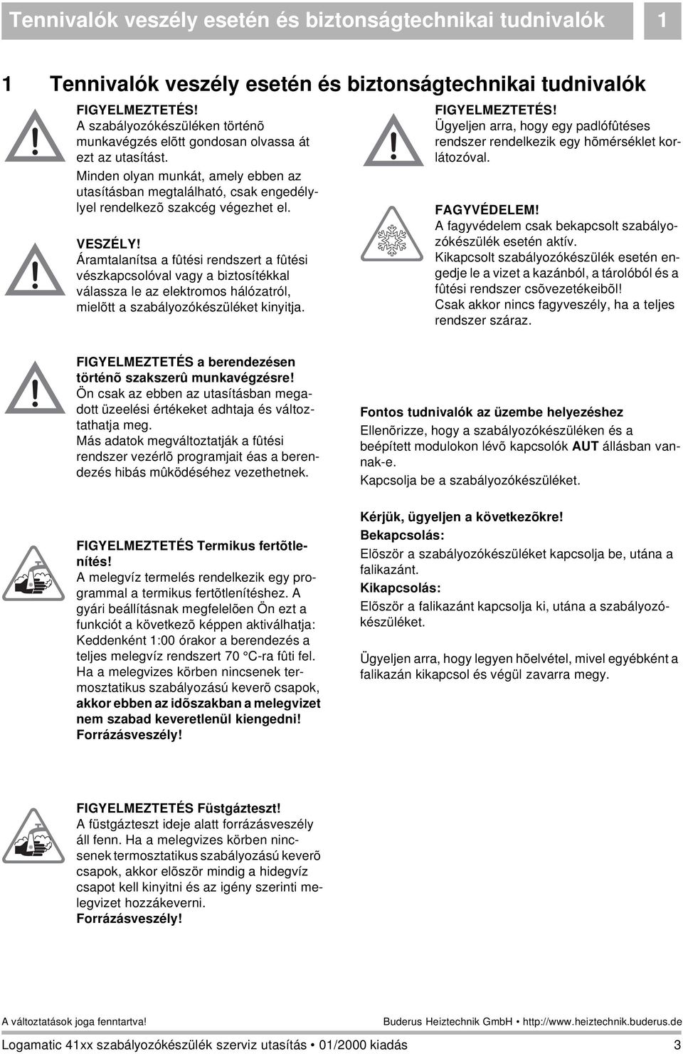 VESZÉLY! Áramtalanítsa a fûtési rendszert a fûtési vészkapcsolóval vagy a biztosítékkal válassza le az elektromos hálózatról, mielõtt a szabályozókészüléket kinyitja. FIGYELMEZTETÉS!