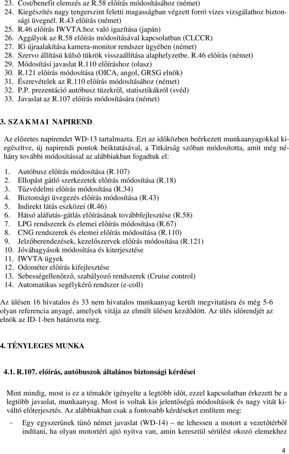 Szervo állítású külső tükrök visszaállítása alaphelyzetbe. R.46 előírás (német) 29. Módosítási javaslat R.110 előíráshoz (olasz) 30. R.121 előírás módosítása (OICA, angol, GRSG elnök) 31.