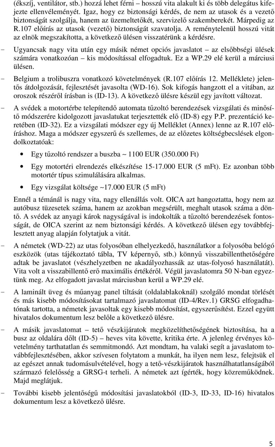 107 előírás az utasok (vezető) biztonságát szavatolja. A reménytelenül hosszú vitát az elnök megszakította, a következő ülésen visszatérünk a kérdésre.