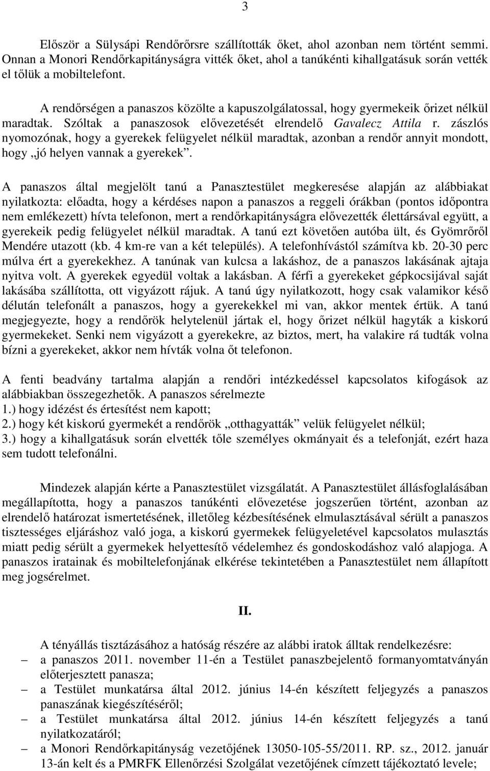 A rendőrségen a panaszos közölte a kapuszolgálatossal, hogy gyermekeik őrizet nélkül maradtak. Szóltak a panaszosok elővezetését elrendelő Gavalecz Attila r.