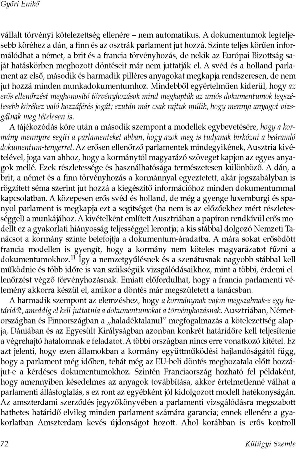 A svéd és a holland parlament az elsõ, második és harmadik pilléres anyagokat megkapja rendszeresen, de nem jut hozzá minden munkadokumentumhoz.