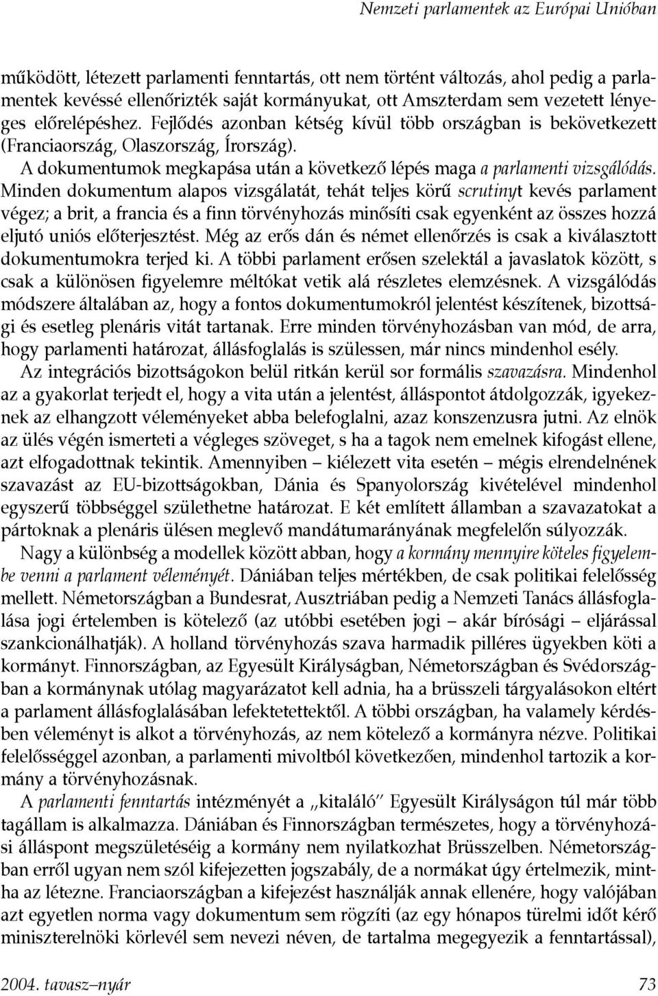A dokumentumok megkapása után a következõ lépés maga a parlamenti vizsgálódás.