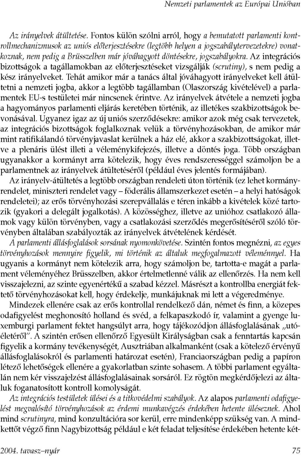 döntésekre, jogszabályokra. Az integrációs bizottságok a tagállamokban az elõterjesztéseket vizsgálják (scrutiny), s nem pedig a kész irányelveket.