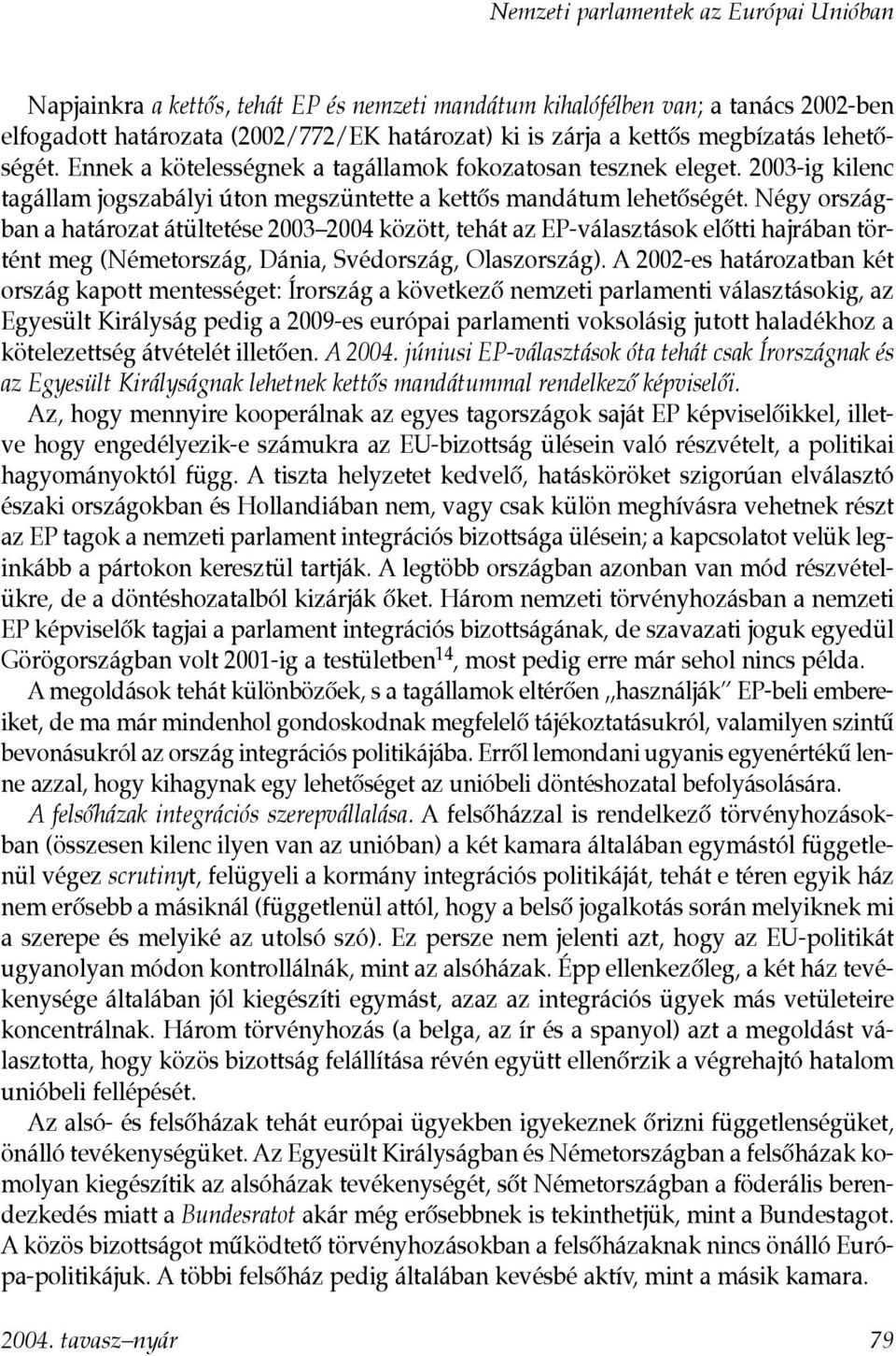 Négy országban a határozat átültetése 2003 2004 között, tehát az EP-választások elõtti hajrában történt meg (Németország, Dánia, Svédország, Olaszország).