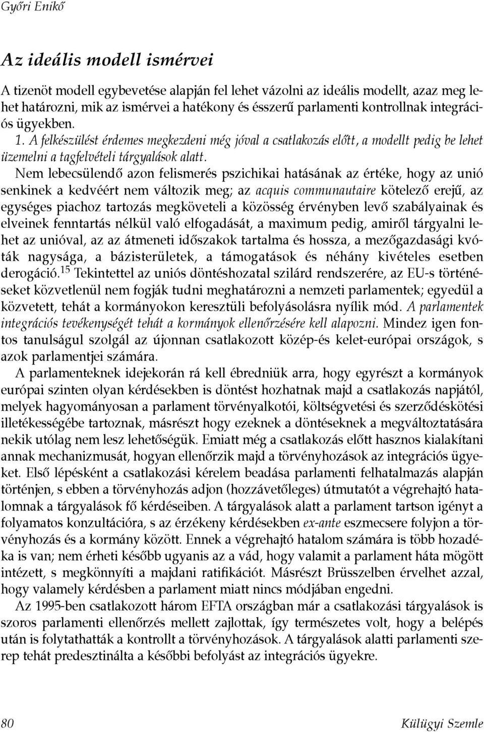 Nem lebecsülendõ azon felismerés pszichikai hatásának az értéke, hogy az unió senkinek a kedvéért nem változik meg; az acquis communautaire kötelezõ erejû, az egységes piachoz tartozás megköveteli a