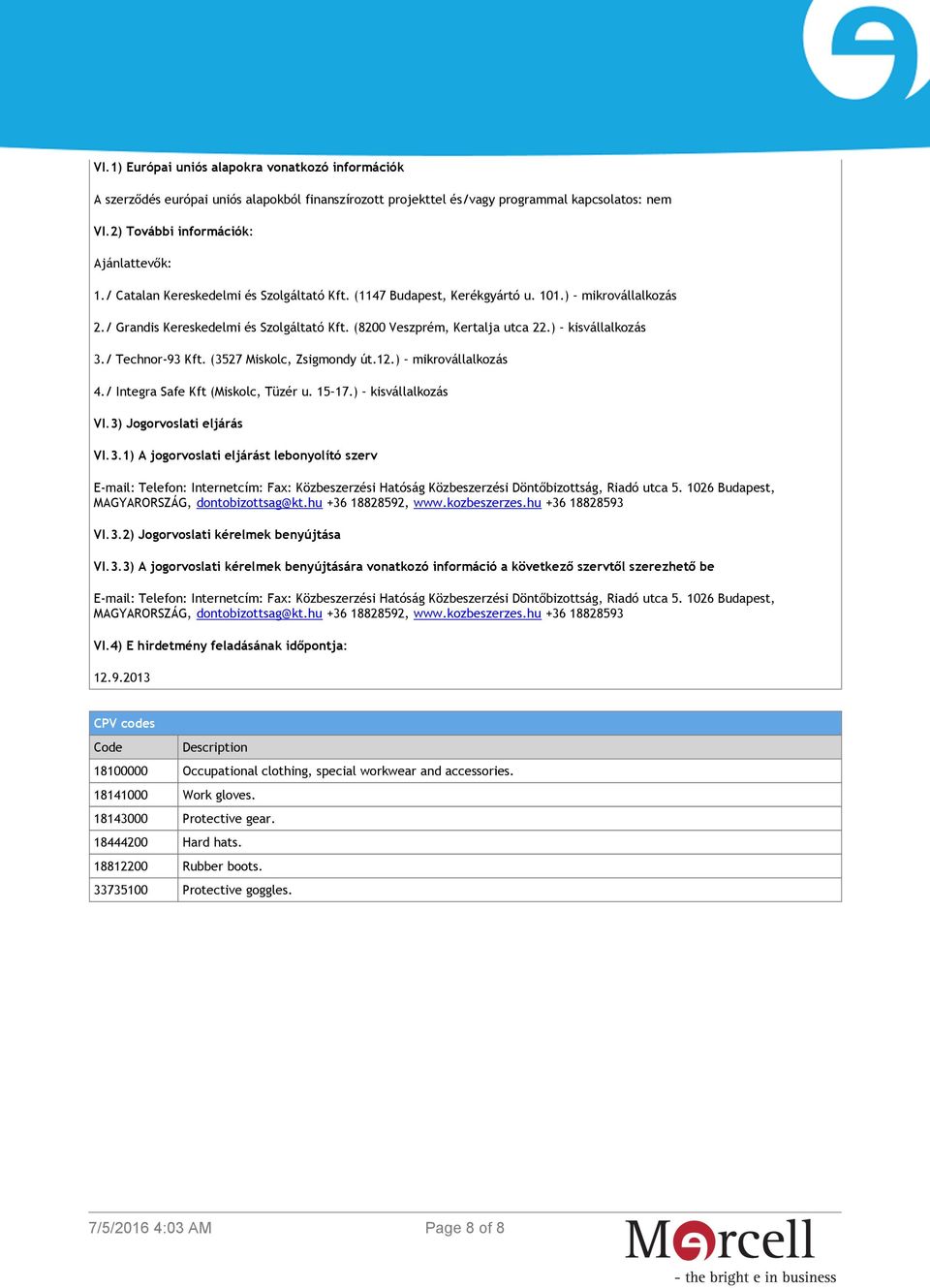 / Technor-93 Kft. (3527 Miskolc, Zsigmondy út.12.) mikrovállalkozás 4./ Integra Safe Kft (Miskolc, Tüzér u. 15 17.) kisvállalkozás VI.3) Jogorvoslati eljárás VI.3.1) A jogorvoslati eljárást lebonyolító szerv E-mail: Telefon: Internetcím: Fax: Közbeszerzési Hatóság Közbeszerzési Döntőbizottság, Riadó utca 5.