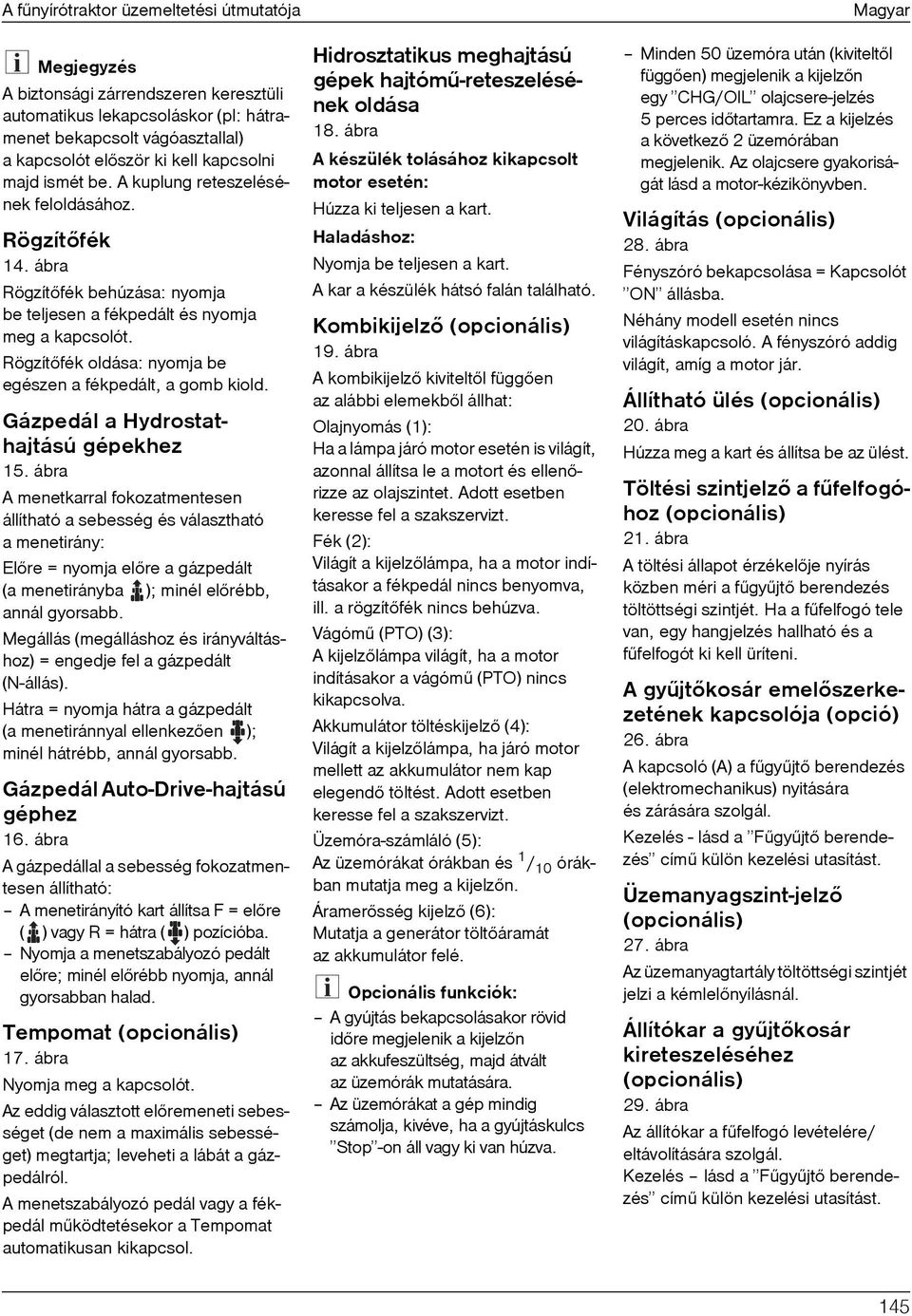 Rögzítõfék oldása: nyomja be egészen a fékpedált, a gomb kiold. Gázpedál a Hydrostathajtású gépekhez 15.