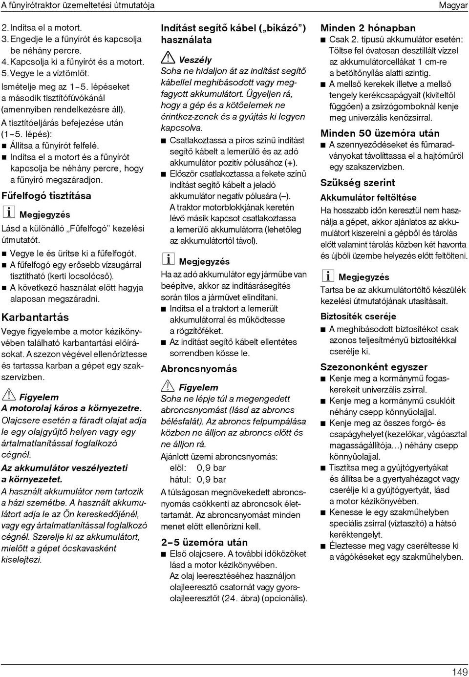 Indítsa el a motort és a fûnyírót kapcsolja be néhány percre, hogy a fûnyíró megszáradjon. Fûfelfogó tisztítása Lásd a különálló Fûfelfogó kezelési útmutatót. Vegye le és ürítse ki a fûfelfogót.