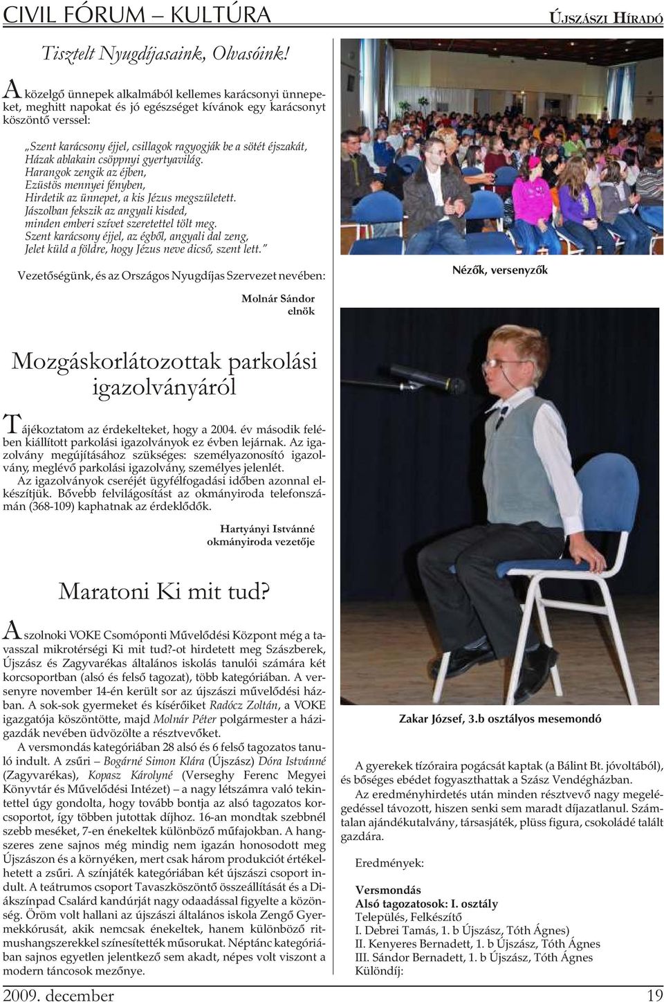 ra gyog ják be a sö tét éj sza kát, Há zak ab la ka in csöpp nyi gyer tya vi lág. Ha ran gok zen gik az éj ben, Ezüs tös mennyei fény ben, Hir de tik az ün ne pet, a kis Jé zus meg szü le tett.