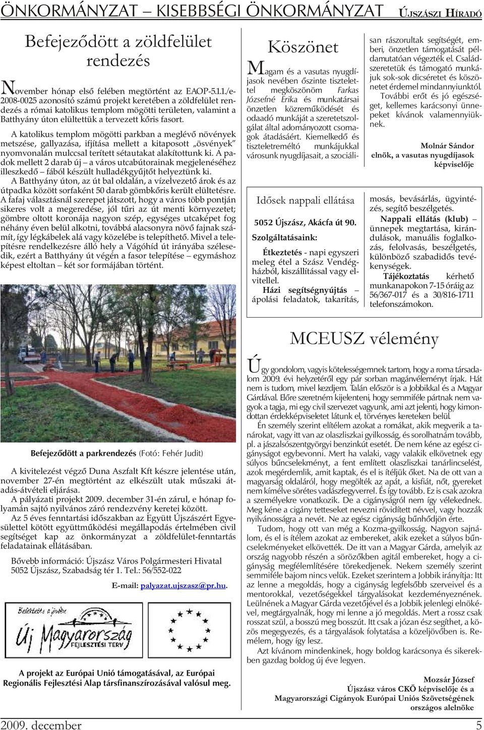 A katolikus templom mögötti parkban a meglévõ növények metszése, gallyazása, ifjítása mellett a kitaposott ösvények nyomvonalán mulccsal terített sétautakat alakítottunk ki.