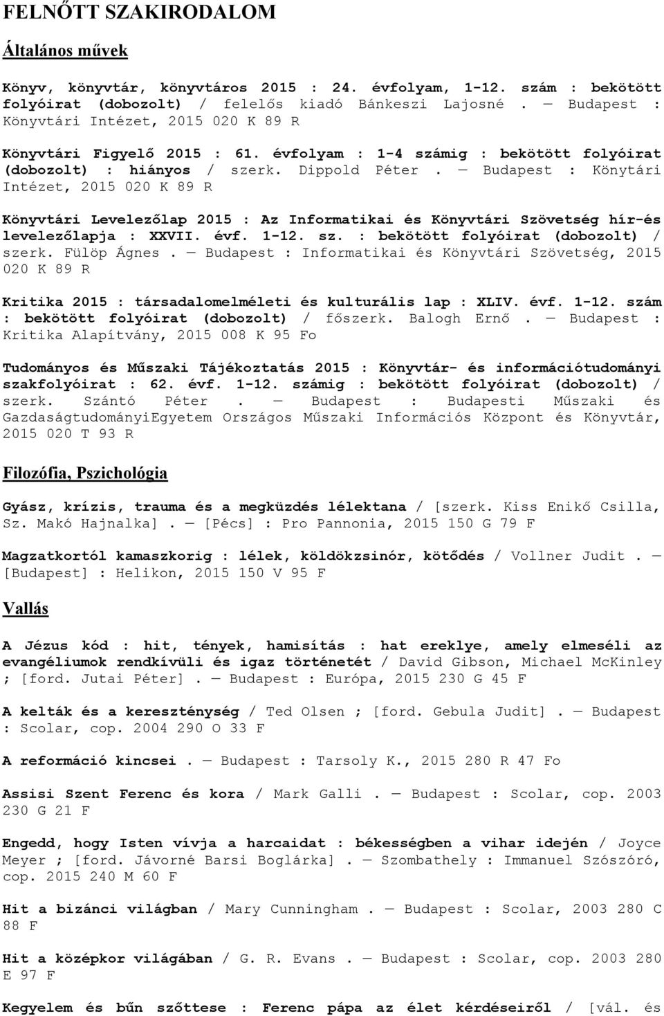 Budapest : Könytári Intézet, 2015 020 K 89 R Könyvtári Levelezőlap 2015 : Az Informatikai és Könyvtári Szövetség hír-és levelezőlapja : XXVII. évf. 1-12. sz. : bekötött folyóirat (dobozolt) / szerk.