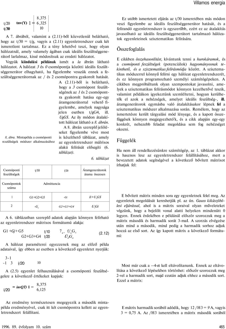 Ez a tény lehetővé teszi, hogy olyan hálózatnál, amely valamely ágában csak ideális feszültséggenerátorl larlalmaz, kissé módosítsuk az eredeti hálózatot.