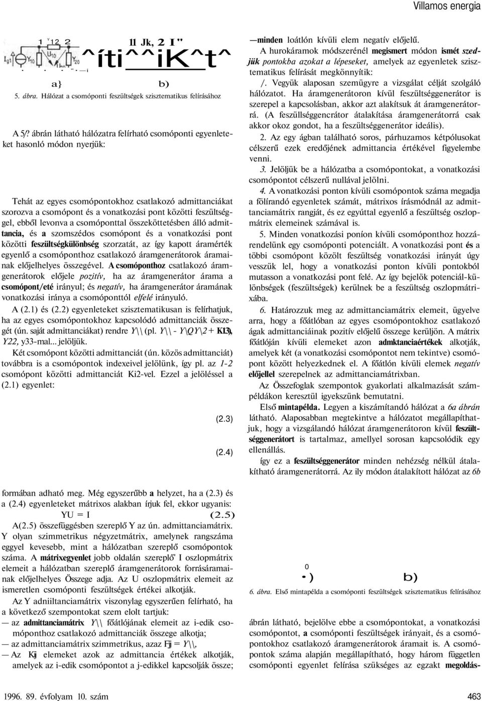 feszültséggel, ebből levonva a csomóponttal összeköttetésben álló admittancia, és a szomszédos csomópont és a vonatkozási pont közötti feszültségkülönbség szorzatát, az így kapott áramérték egyenlő a
