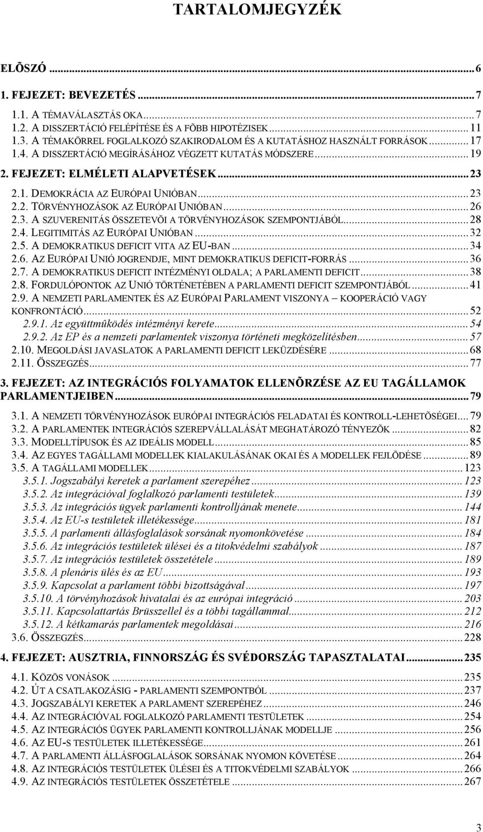 ..23 2.2. TÖRVÉNYHOZÁSOK AZ EURÓPAI UNIÓBAN...26 2.3. A SZUVERENITÁS ÖSSZETEVÕI A TÖRVÉNYHOZÁSOK SZEMPONTJÁBÓL...28 2.4. LEGITIMITÁS AZ EURÓPAI UNIÓBAN...32 2.5. A DEMOKRATIKUS DEFICIT VITA AZ EU-BAN.