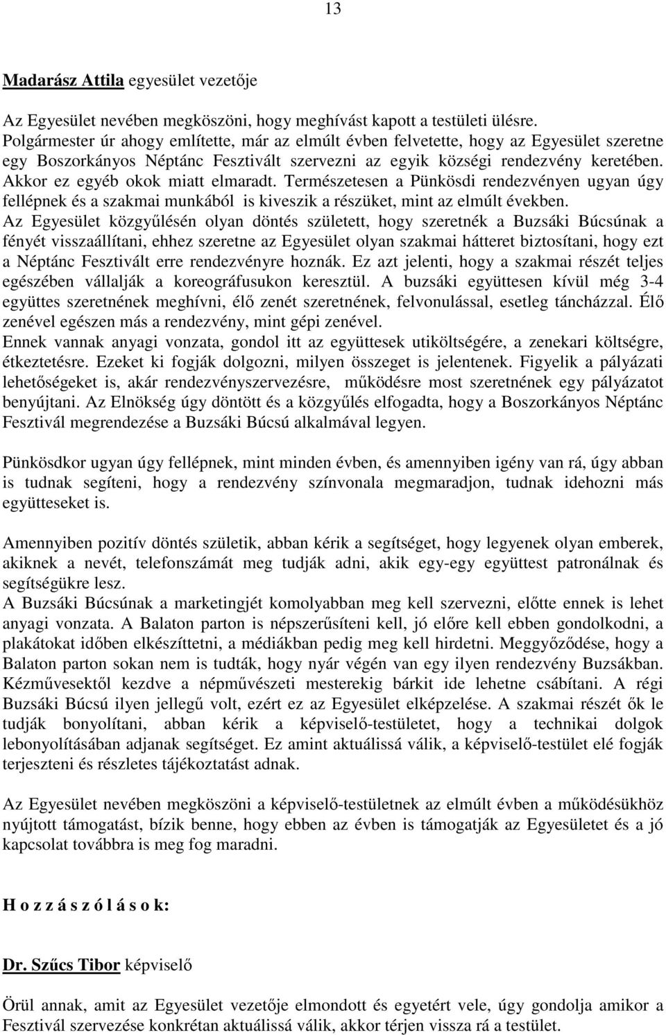 Akkor ez egyéb okok miatt elmaradt. Természetesen a Pünkösdi rendezvényen ugyan úgy fellépnek és a szakmai munkából is kiveszik a részüket, mint az elmúlt években.