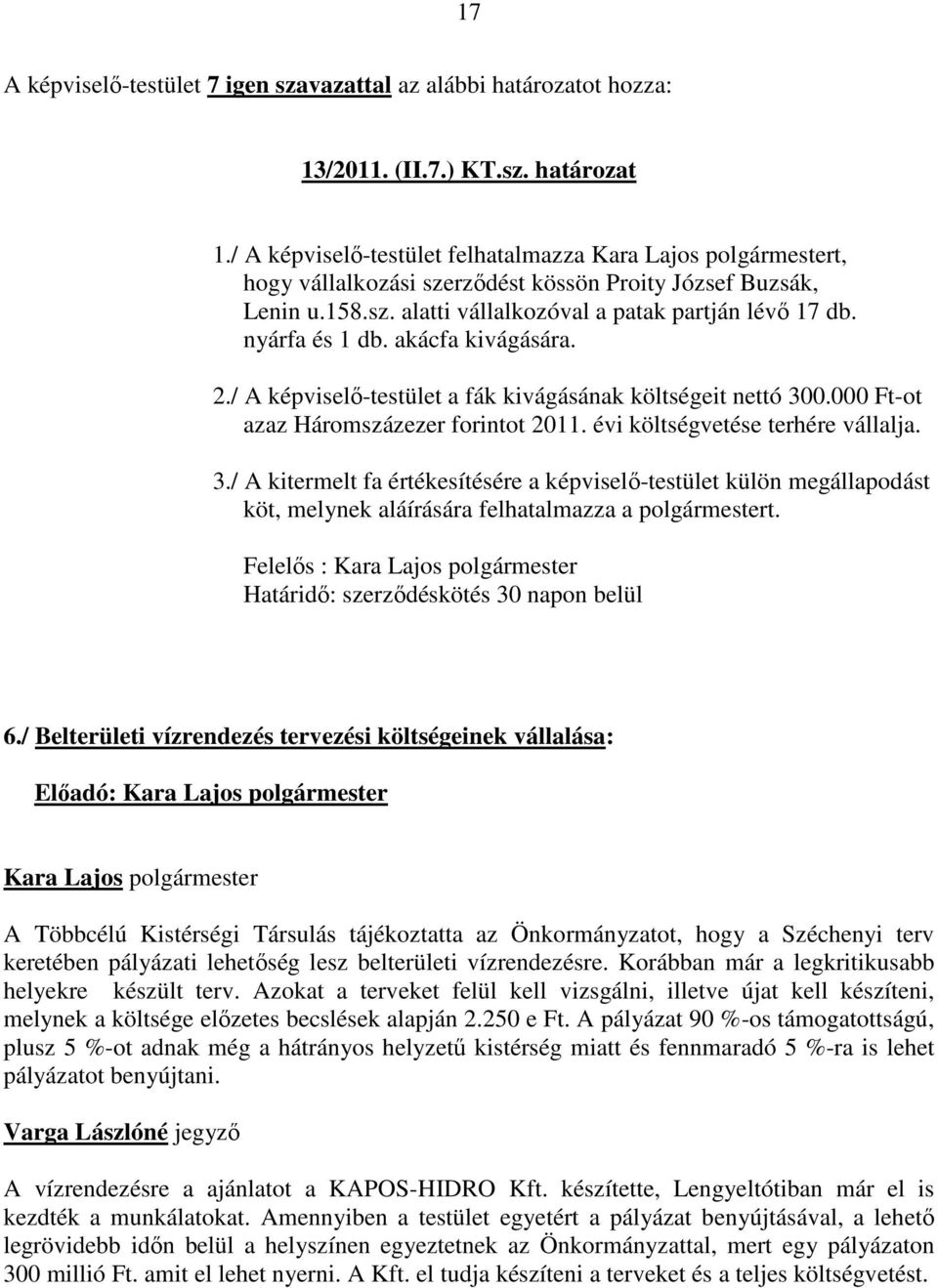 / A képviselő-testület a fák kivágásának költségeit nettó 300.000 Ft-ot azaz Háromszázezer forintot 2011. évi költségvetése terhére vállalja. 3./ A kitermelt fa értékesítésére a képviselő-testület külön megállapodást köt, melynek aláírására felhatalmazza a polgármestert.