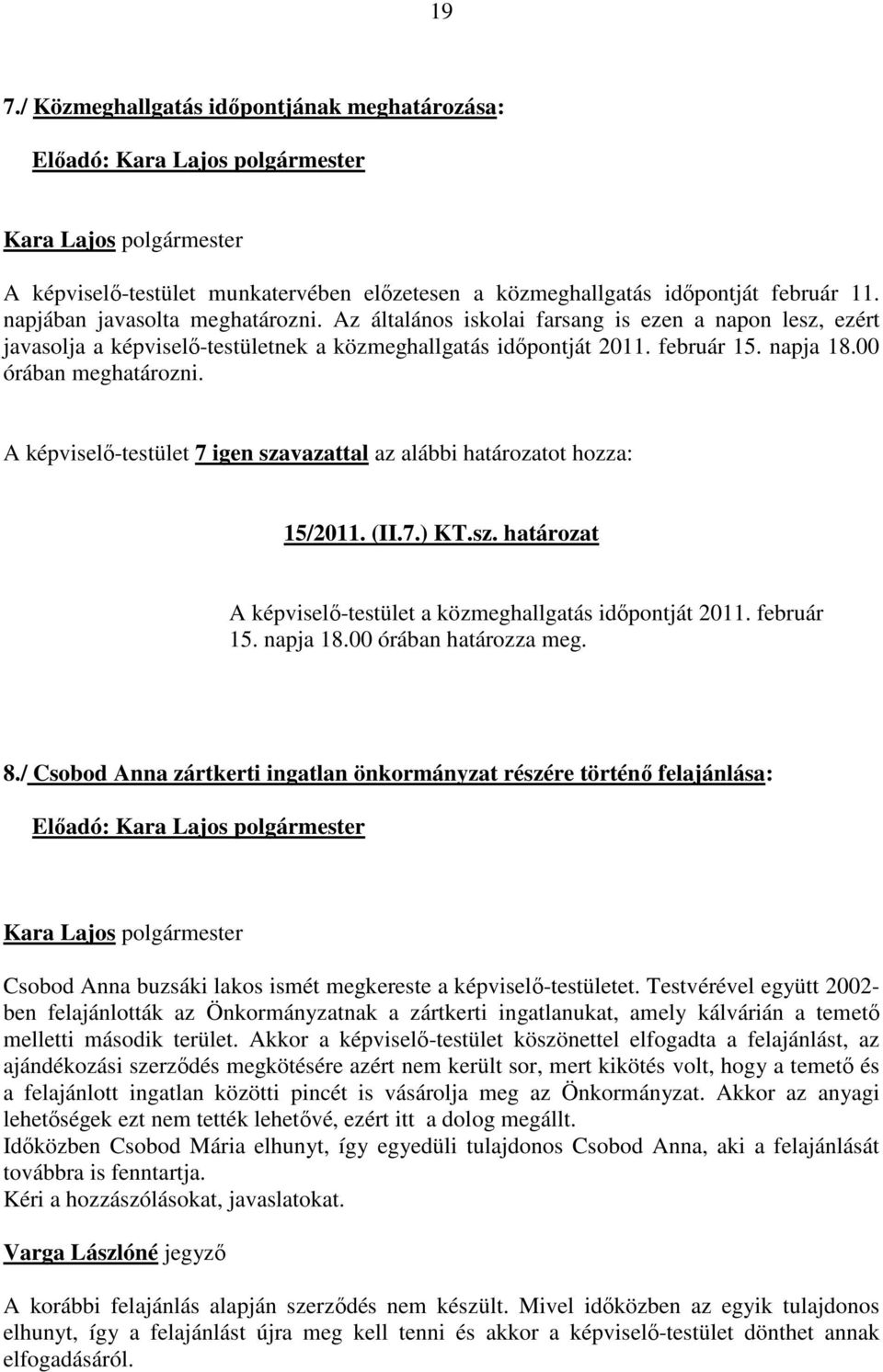 A képviselő-testület 7 igen szavazattal az alábbi határozatot hozza: 15/2011. (II.7.) KT.sz. határozat A képviselő-testület a közmeghallgatás időpontját 2011. február 15. napja 18.