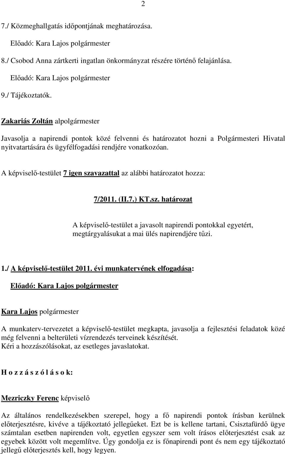 A képviselő-testület 7 igen szavazattal az alábbi határozatot hozza: 7/2011. (II.7.) KT.sz. határozat A képviselő-testület a javasolt napirendi pontokkal egyetért, megtárgyalásukat a mai ülés napirendjére tűzi.