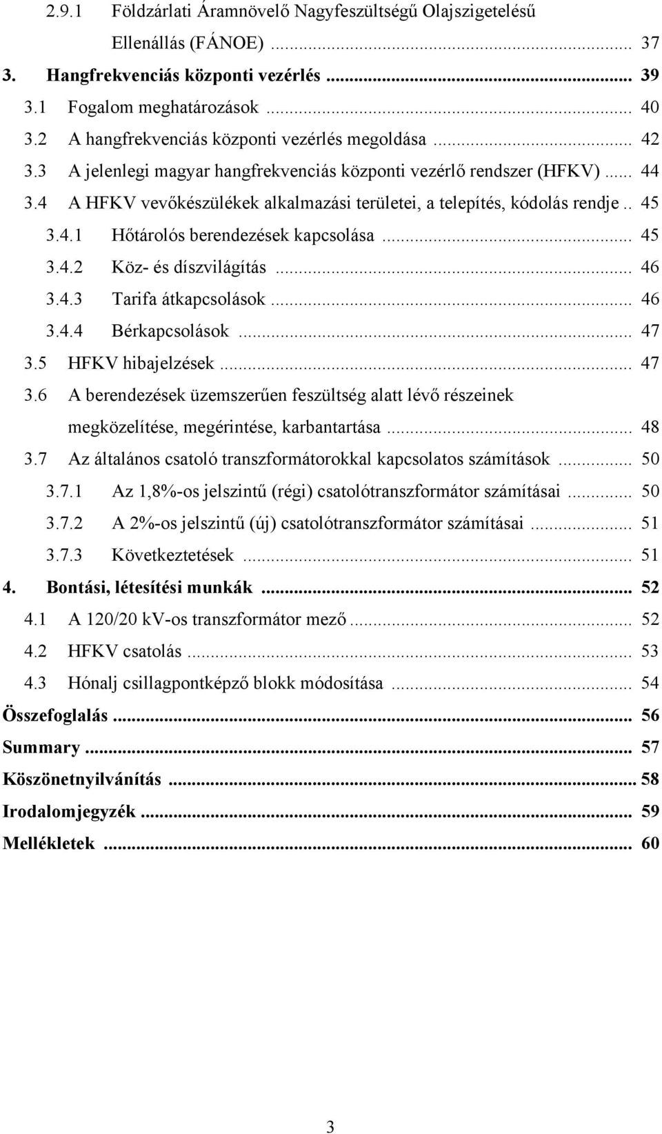 4 A HFKV vevőkészülékek alkalmazási területei, a telepítés, kódolás rendje.. 45 3.4.1 Hőtárolós berendezések kapcsolása... 45 3.4.2 Köz- és díszvilágítás... 46 3.4.3 Tarifa átkapcsolások... 46 3.4.4 Bérkapcsolások.