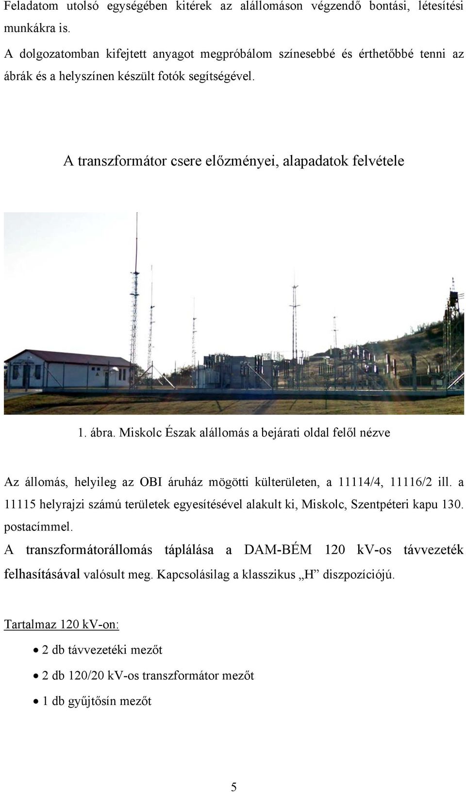 ábra. Miskolc Észak alállomás a bejárati oldal felől nézve Az állomás, helyileg az OBI áruház mögötti külterületen, a 11114/4, 11116/2 ill.