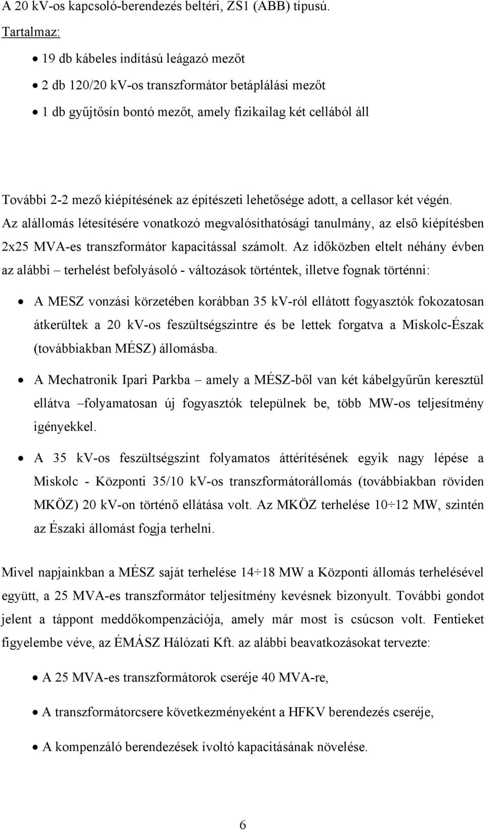 építészeti lehetősége adott, a cellasor két végén. Az alállomás létesítésére vonatkozó megvalósíthatósági tanulmány, az első kiépítésben 2x25 MVA-es transzformátor kapacitással számolt.